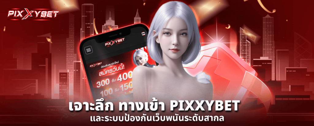 เจาะลึก ทางเข้า PIXXYBET และระบบป้องกันเว็บพนันระดับสากล