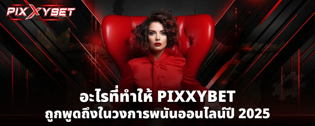 อะไรที่ทำให้ PIXXYBET ถูกพูดถึงในวงการพนันออนไลน์ปี 2025